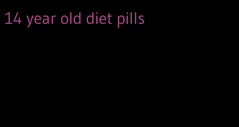14 year old diet pills