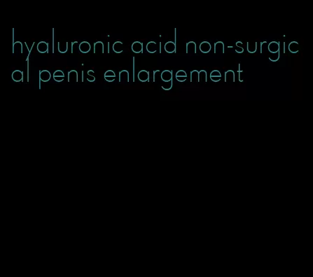 hyaluronic acid non-surgical penis enlargement