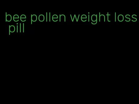 bee pollen weight loss pill