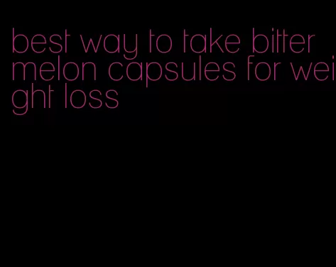 best way to take bitter melon capsules for weight loss