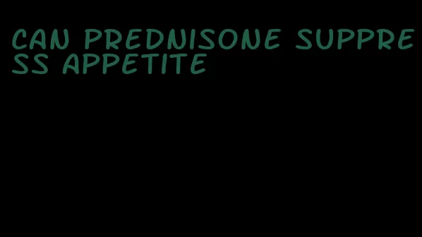 can prednisone suppress appetite