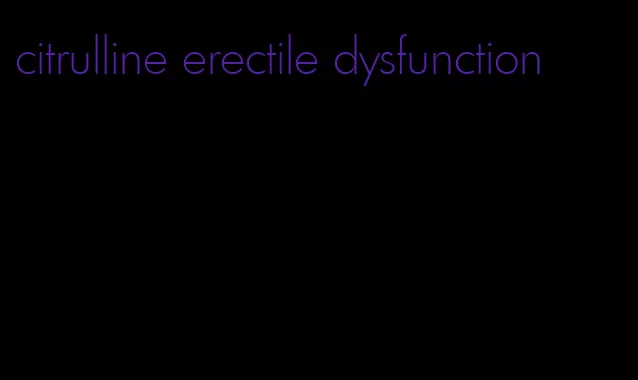 citrulline erectile dysfunction