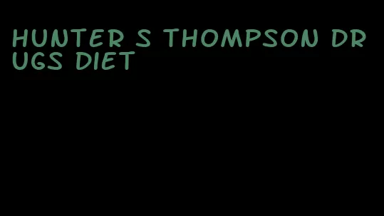 hunter s thompson drugs diet