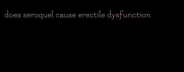 does seroquel cause erectile dysfunction