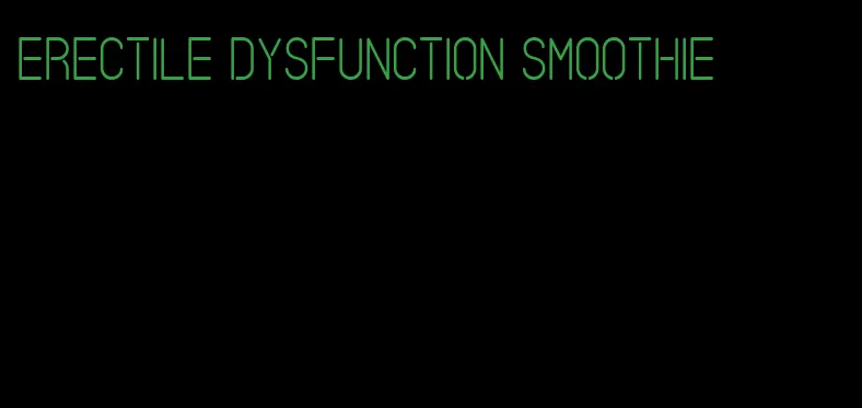 erectile dysfunction smoothie