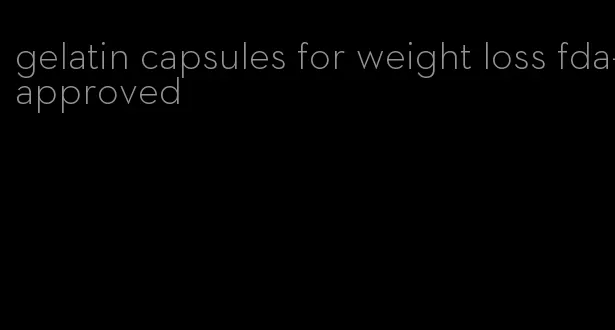 gelatin capsules for weight loss fda-approved