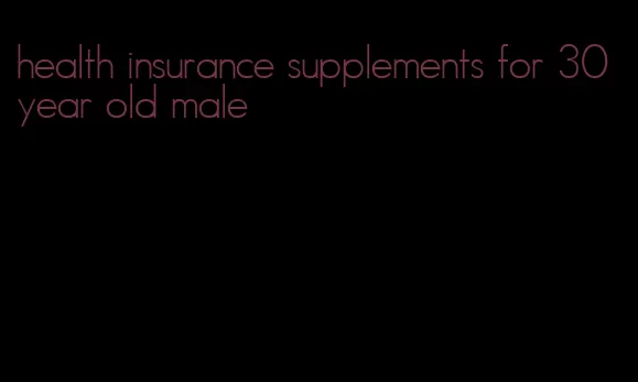 health insurance supplements for 30 year old male
