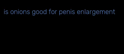 is onions good for penis enlargement