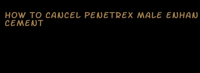 how to cancel penetrex male enhancement