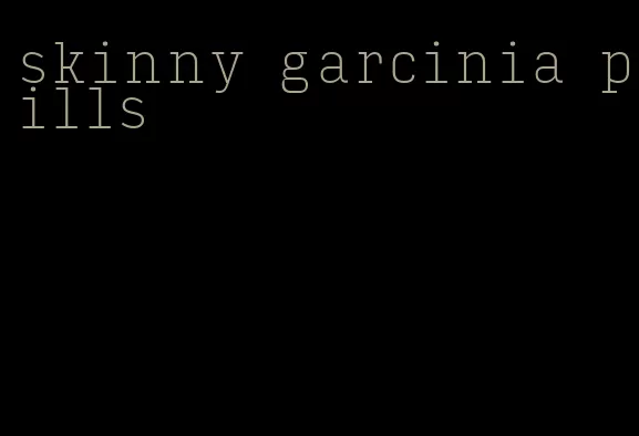 skinny garcinia pills